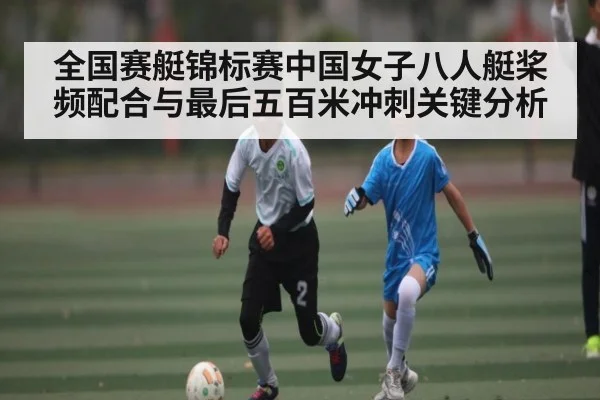 全国赛艇锦标赛中国女子八人艇桨频配合与最后五百米冲刺关键分析