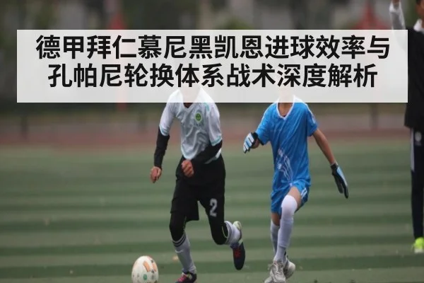 德甲拜仁慕尼黑凯恩进球效率与孔帕尼轮换体系战术深度解析