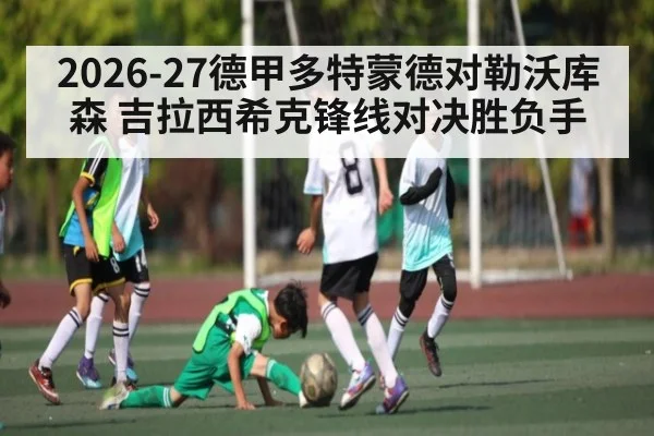 2026-27德甲多特蒙德对勒沃库森 吉拉西希克锋线对决胜负手